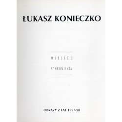Łukasz Konieczko. Miejsce schronienia. Obrazy z lat 1997-98
