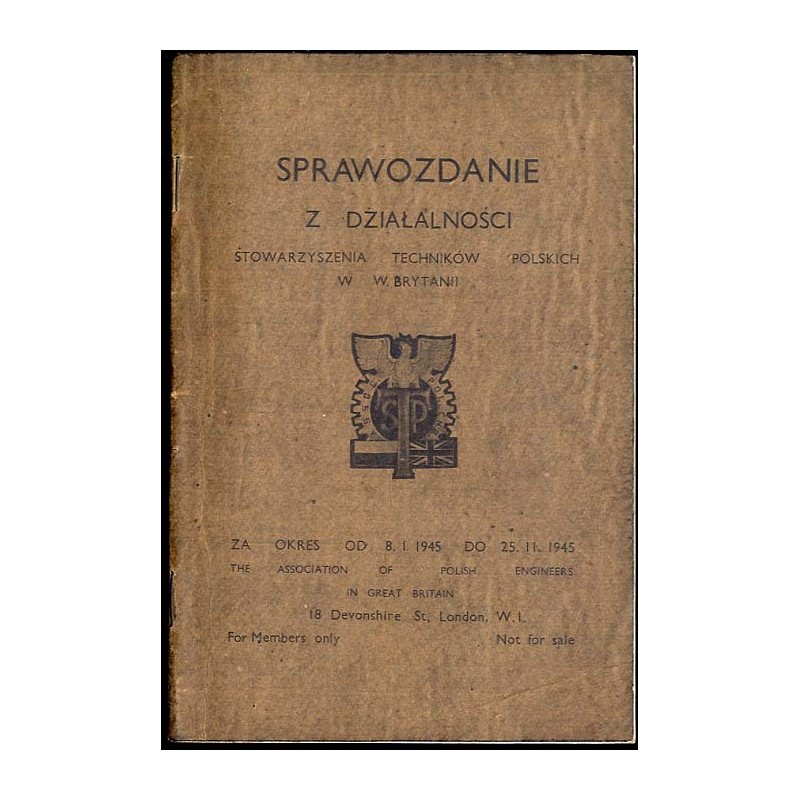 Sprawozdanie z działalności Stowarzyszenia Techników Polskich w W. Brytanii za okres od 8. 1. 1945 do 25. 11. 1945