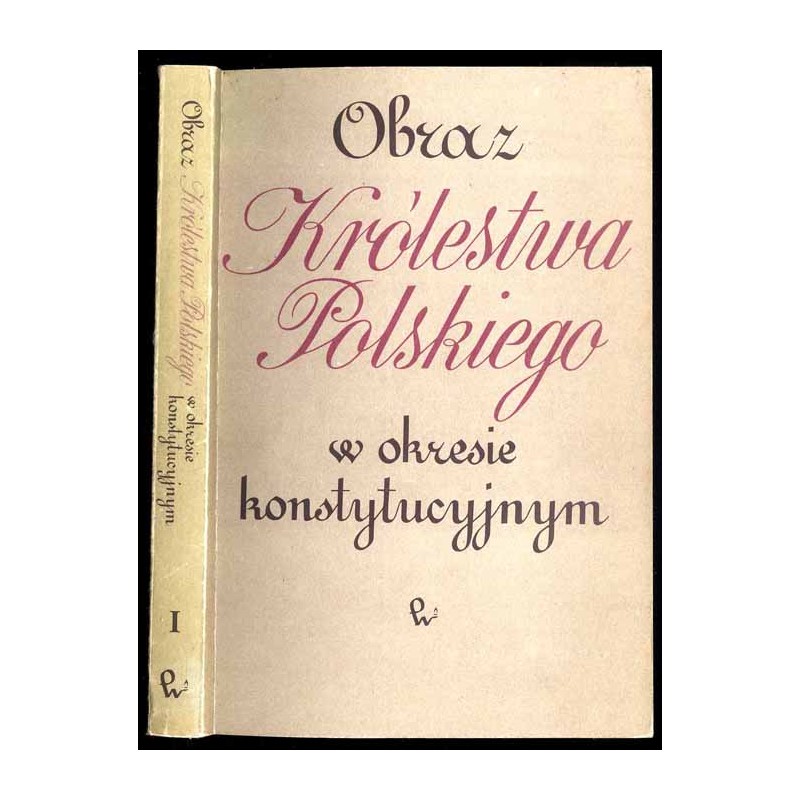 Obraz Królestwa Polskiego w okresie konstytucyjnym. T.1: Raporty Rady Stanu Królestwa Polskiego z działalności rządu w latach 18
