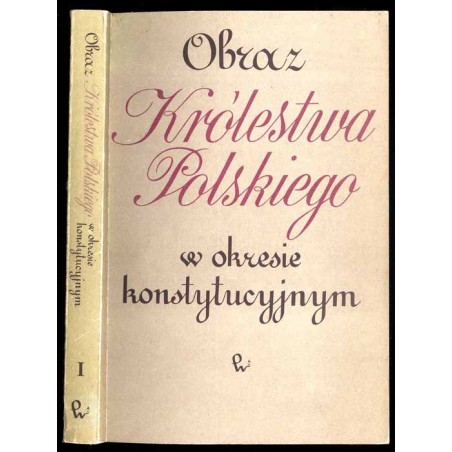 Obraz Królestwa Polskiego w okresie konstytucyjnym. T.1: Raporty Rady Stanu Królestwa Polskiego z działalności rządu w latach 18