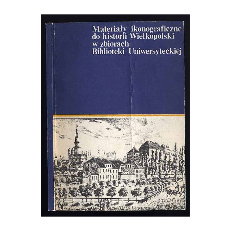 Materiały ikonograficzne do historii Wielkopolski w zbiorach Biblioteki Uniwersyteckiej w Poznaniu