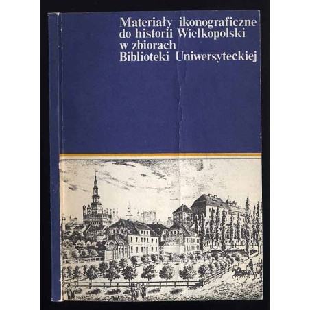 Materiały ikonograficzne do historii Wielkopolski w zbiorach Biblioteki Uniwersyteckiej w Poznaniu