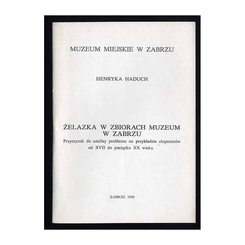 Żelazka w zbiorach Muzeum w Zabrzu. Przyczynek do analizy problemu na przykładzie eksponatów od XVII do początku XX wieku