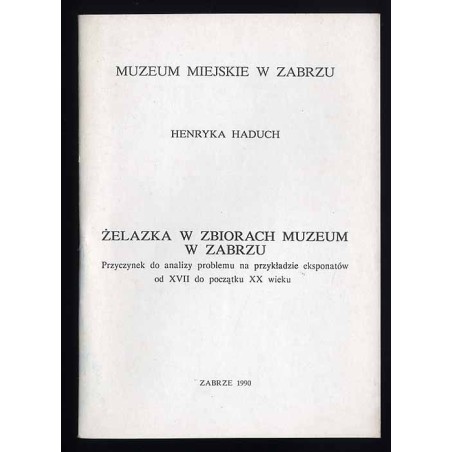 Żelazka w zbiorach Muzeum w Zabrzu. Przyczynek do analizy problemu na przykładzie eksponatów od XVII do początku XX wieku
