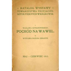 Katalog wystawy Towarzystwa Przyjaciół Sztuk Pięknych w Krakowie. I. Wacława Szymanowskiego: Pochód na Wawel. II. Wystawa ogólna