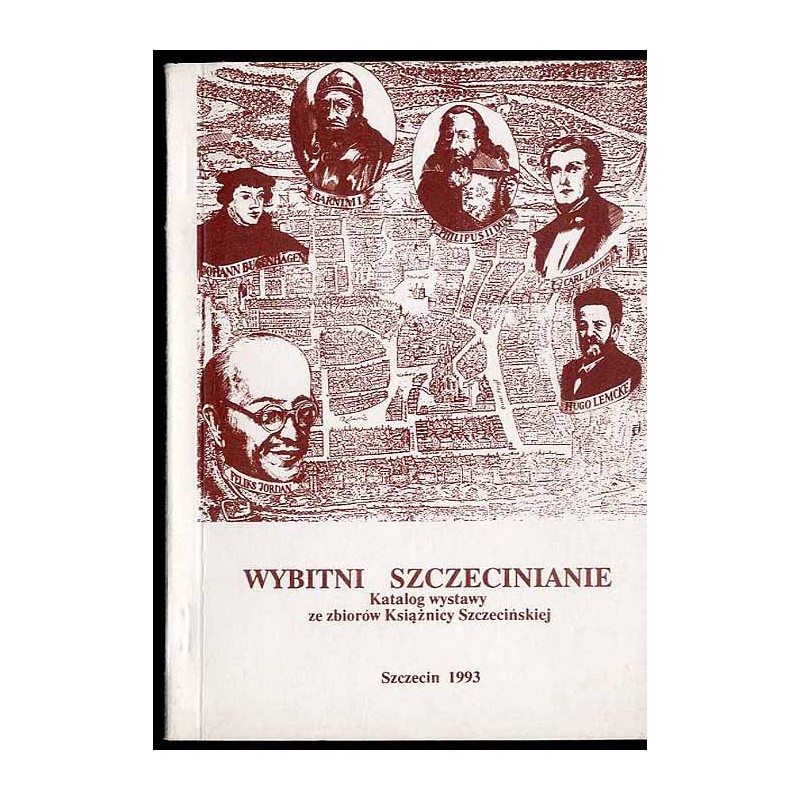 Wybitni szczecinianie. Katalog wystawy. Zamek Książąt Pomorskich w Szczecinie 2-24.04.1993