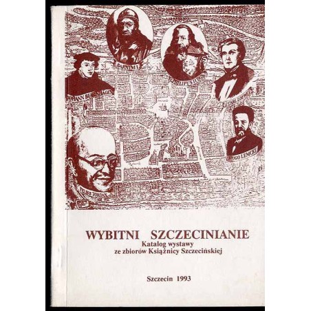 Wybitni szczecinianie. Katalog wystawy. Zamek Książąt Pomorskich w Szczecinie 2-24.04.1993