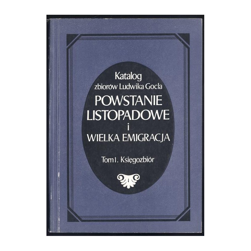 Katalog zbiorów Ludwika Gocla. Powstanie Listopadowe i Wielka Emigracja. T.1: Księgozbiór