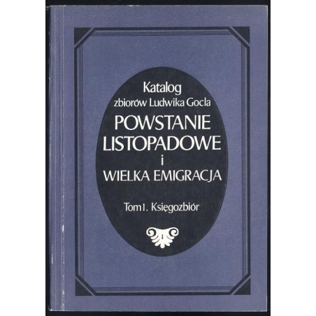 Katalog zbiorów Ludwika Gocla. Powstanie Listopadowe i Wielka Emigracja. T.1: Księgozbiór