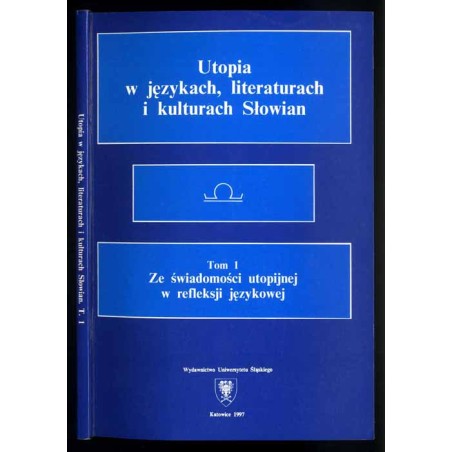 Utopia w językach, literaturach i kulturach Słowian. T.1: Ze świadomości utopijnej w refleksji językowej