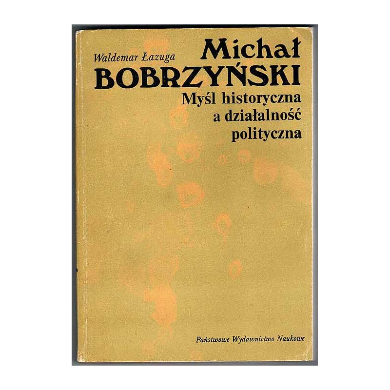 Michał Bobrzyński. Myśl historyczna a działalność polityczna