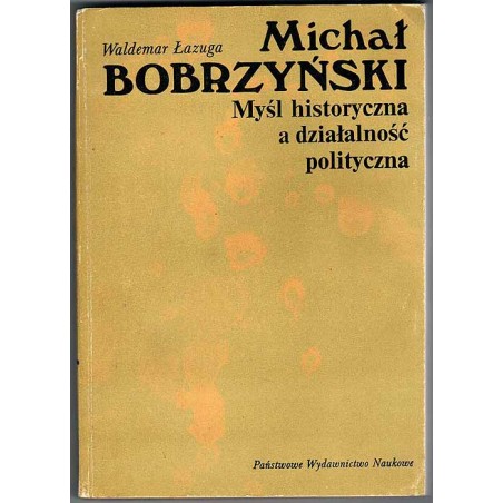 Michał Bobrzyński. Myśl historyczna a działalność polityczna