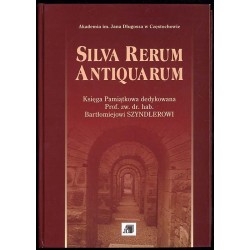 Silva Rerum Antiquarum. Księga pamiątkowa dedykowana prof. zw. dr. hab. Bartłomiejowi Szyndlerowi