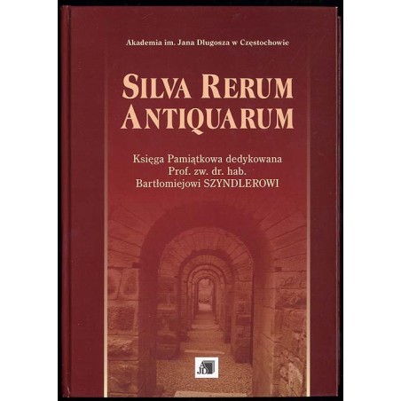 Silva Rerum Antiquarum. Księga pamiątkowa dedykowana prof. zw. dr. hab. Bartłomiejowi Szyndlerowi