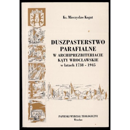 Duszpasterstwo parafialne w archiprezbiteracie Kąty Wrocławskie w latach 1738-1945