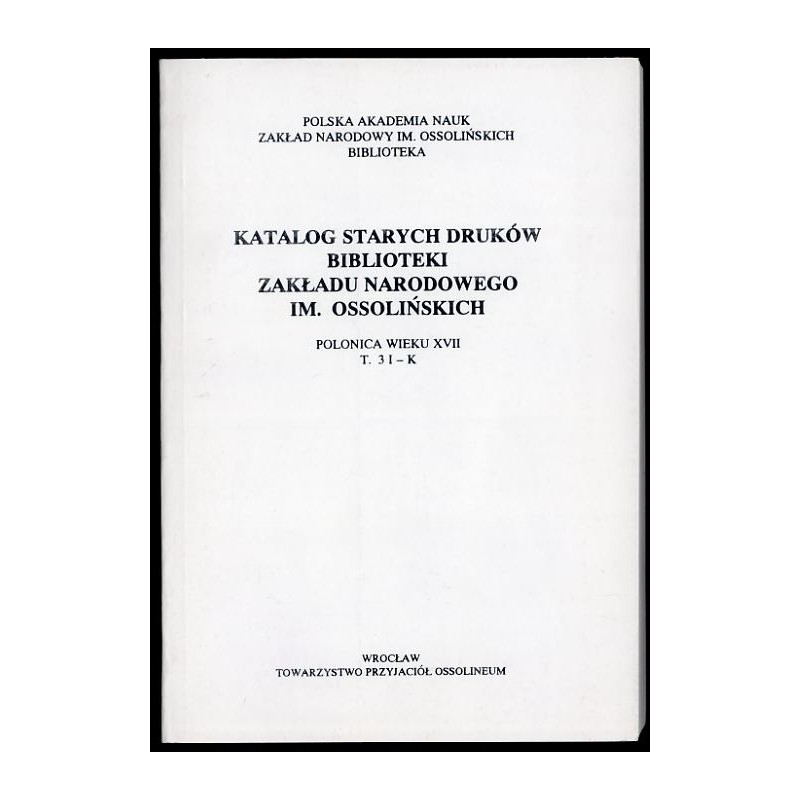 Katalog starych druków biblioteki Zakładu Narodowego im. Ossolińskich. Polonica wieku XVII. T.3: I-K
