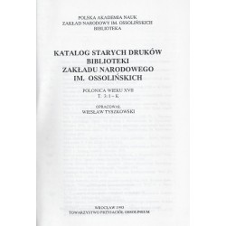 Katalog starych druków biblioteki Zakładu Narodowego im. Ossolińskich. Polonica wieku XVII. T.3: I-K