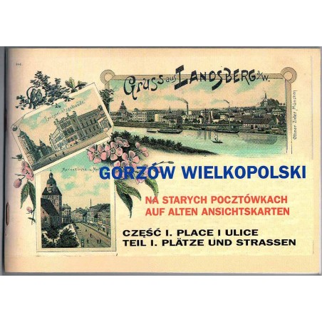 Gorzów Wielkopolski na starych pocztówkach - auf alten Ansichtskarten. Cz.1: Place i ulice. Plätze und Strassen