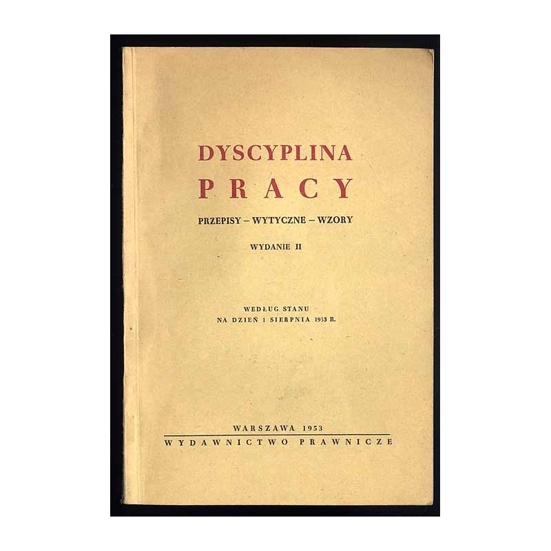 Dyscyplina pracy. Przepisy - wytyczne - wzory. Według stanu na dzień 1 sierpnia 1953 r