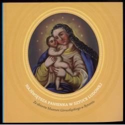 Najświętsza Panienka w sztuce ludowej. Ze zbiorów Muzeum Górnośląskiego w Bytomiu