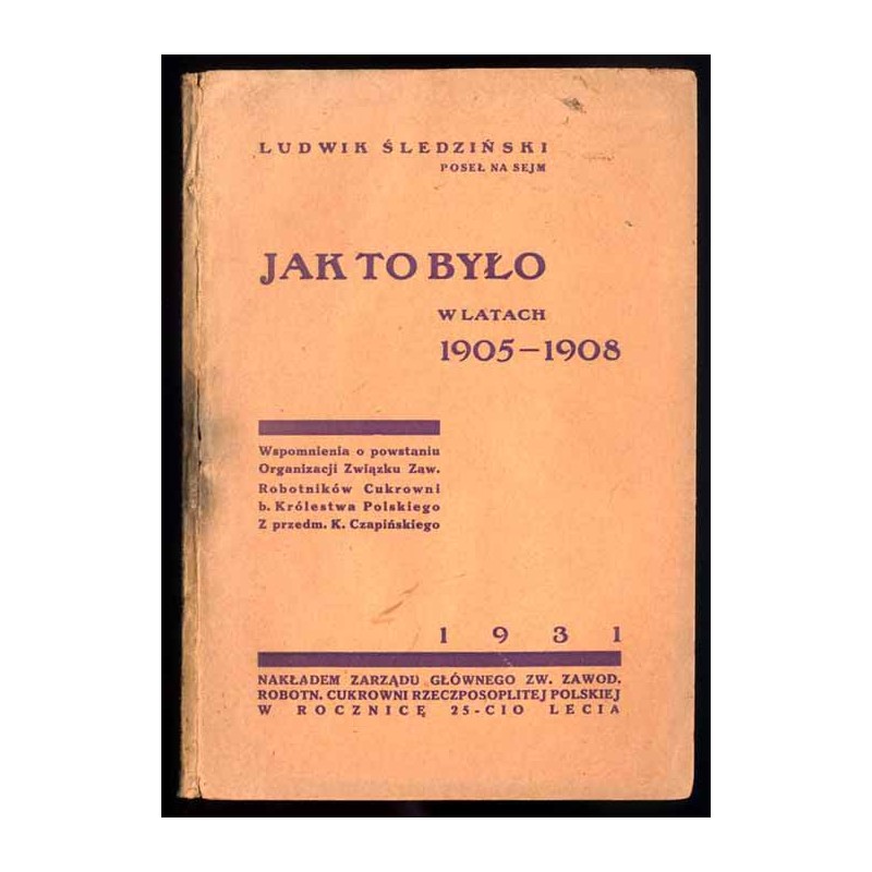 Jak to było w latach 1905-1908. Wspomnienia o powstaniu Organizacji Związku Zaw. Robotników Cukrowni b. Królestwa Polskiego. Z p