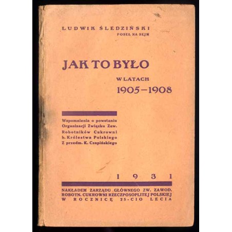 Jak to było w latach 1905-1908. Wspomnienia o powstaniu Organizacji Związku Zaw. Robotników Cukrowni b. Królestwa Polskiego. Z p