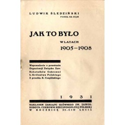 Jak to było w latach 1905-1908. Wspomnienia o powstaniu Organizacji Związku Zaw. Robotników Cukrowni b. Królestwa Polskiego. Z p