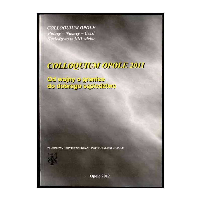 Od wojny o granice do dobrego sąsiedztwa. Colloquium Opole 2011. Vom Krieg um die Grenze zur guten Nachbarschaft