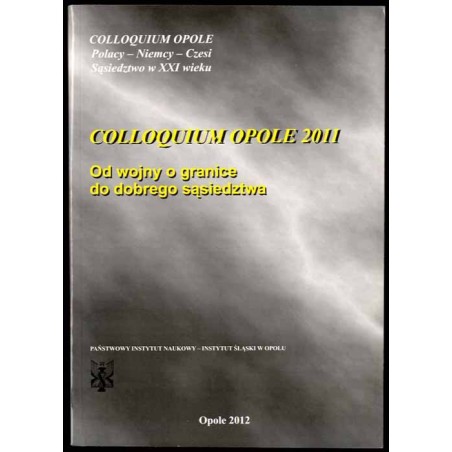 Od wojny o granice do dobrego sąsiedztwa. Colloquium Opole 2011. Vom Krieg um die Grenze zur guten Nachbarschaft