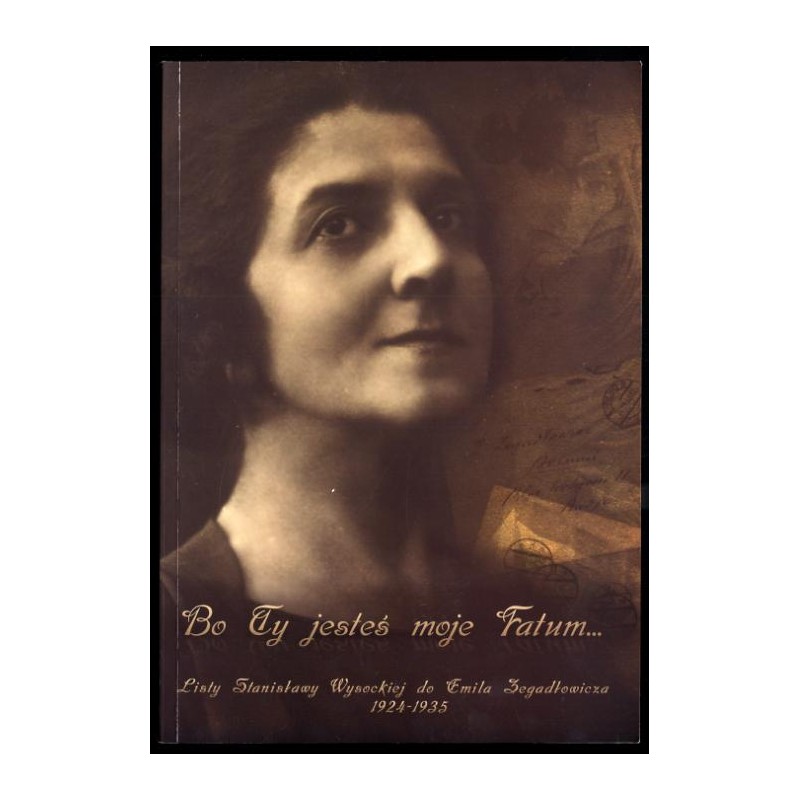 Bo ty jesteś moje fatum. Listy Stanisławy Wysockiej do Emila Zegadłowicza 1924-1935
