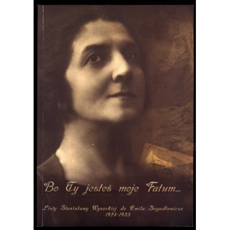 Bo ty jesteś moje fatum. Listy Stanisławy Wysockiej do Emila Zegadłowicza 1924-1935