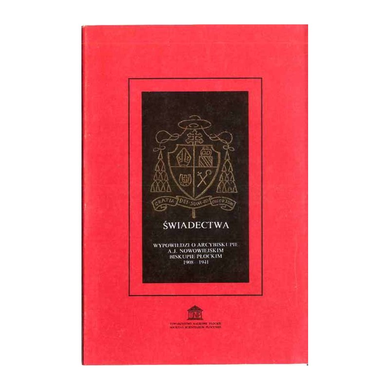 Świadectwa. Wypowiedzi o Arcybiskupie A. J. Nowowiejskim Biskupie Płockim 1908-1941