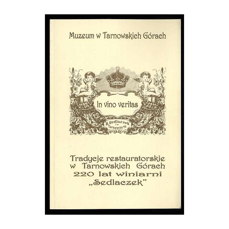 In vino veritas. Tradycje restauratorskie w Tarnowskich Górach 220 lat winiarni "Sedlaczek". Katalog wystawy wrzesień-grudzień 2