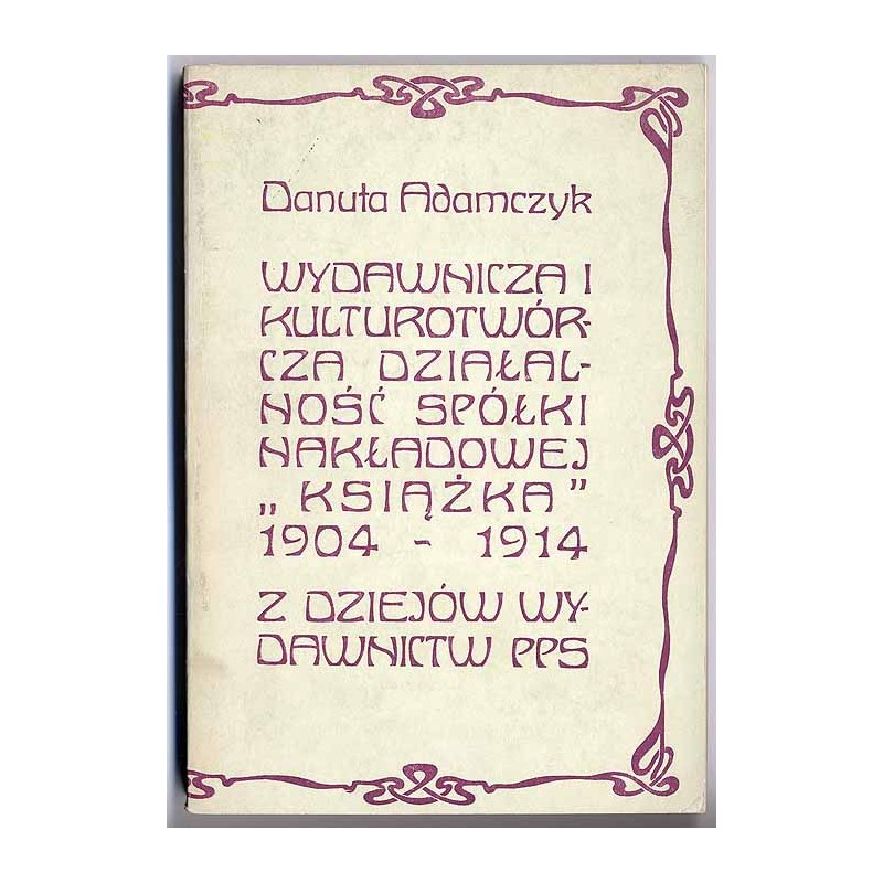 Wydawnicza i kulturotwórcza działalność spółki nakładowej "Książka" 1904-1914. Z dziejów wydawnictw PPS
