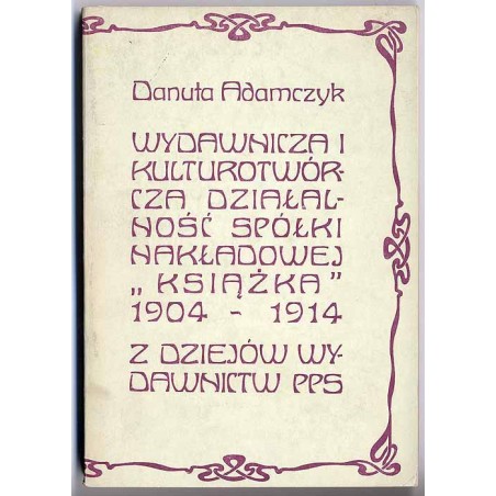 Wydawnicza i kulturotwórcza działalność spółki nakładowej "Książka" 1904-1914. Z dziejów wydawnictw PPS