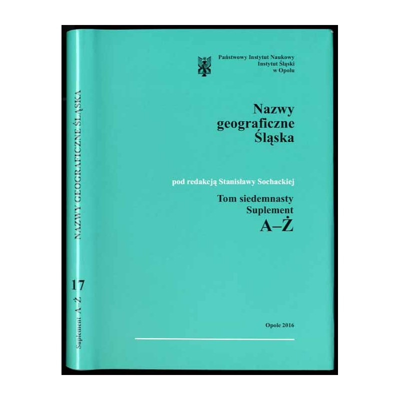 Słownik etymologiczny nazw geograficznych Śląska. T. 17: Suplement A-Ż