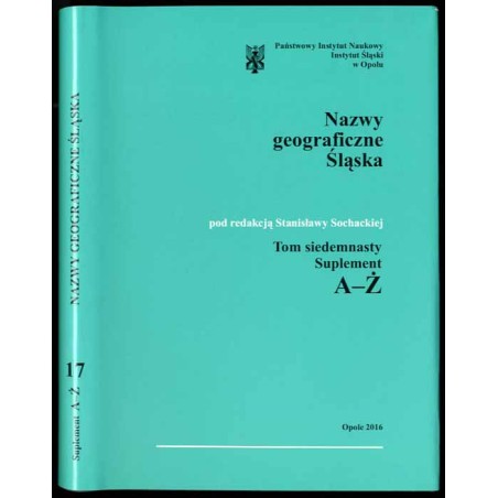 Słownik etymologiczny nazw geograficznych Śląska. T. 17: Suplement A-Ż