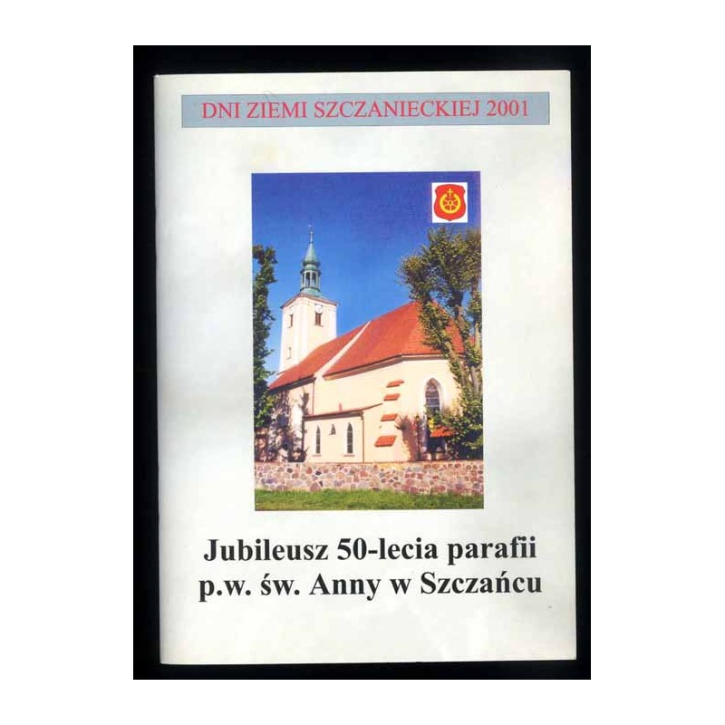 Jubileusz 50-lecia parafii p.w. św. Anny w Szczańcu (historia - tradycje - zabytki)