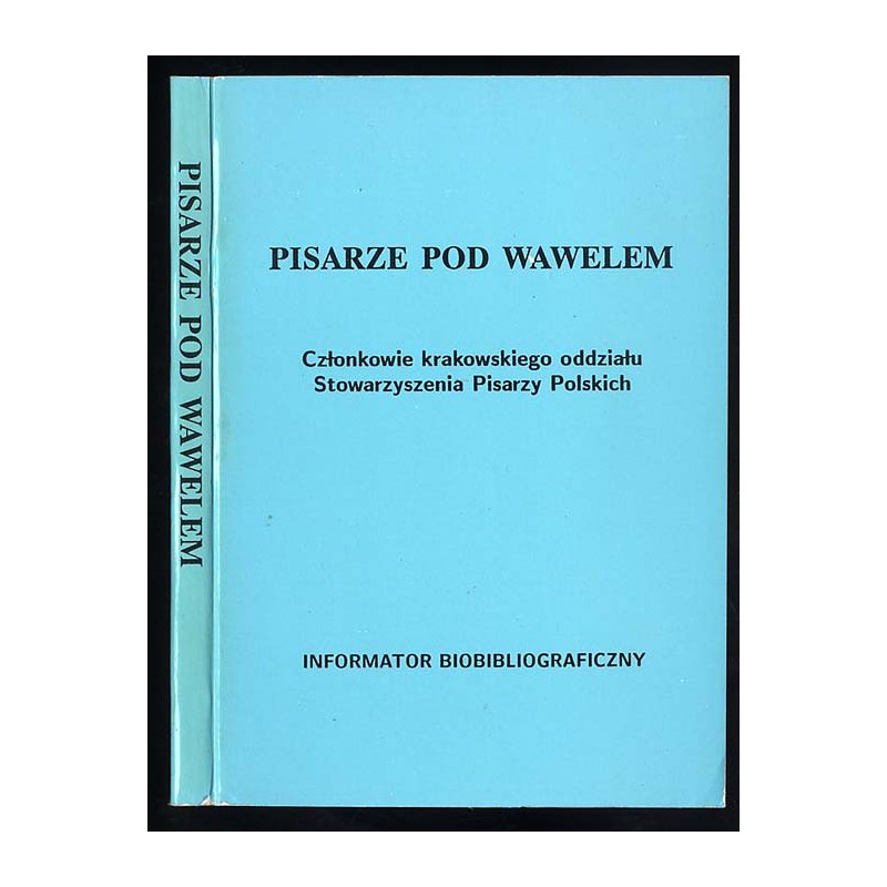 Pisarze pod Wawelem. Członkowie krakowskiego oddziału Stowarzyszenia Pisarzy Polskich. Informator biobibliograficzny