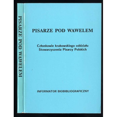 Pisarze pod Wawelem. Członkowie krakowskiego oddziału Stowarzyszenia Pisarzy Polskich. Informator biobibliograficzny