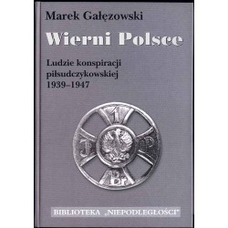 Wierni Polsce. Ludzie konspiracji piłsudczykowskiej 1939-1947