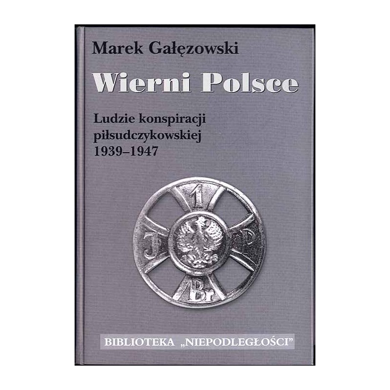 Wierni Polsce. Ludzie konspiracji piłsudczykowskiej 1939-1947