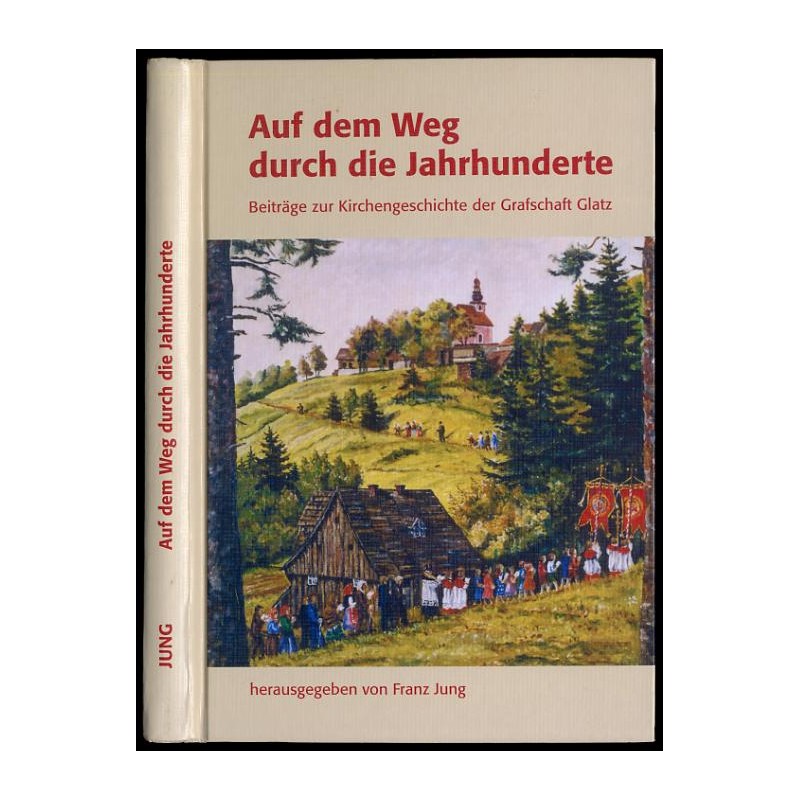 Auf dem Weg durch die Jahrhunderte. Beiträge zur Kirchengeschichte der Grafschaft Glatz