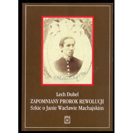 Zapomniany prorok rewolucji. Szkic o Janie Wacławie Machajskim