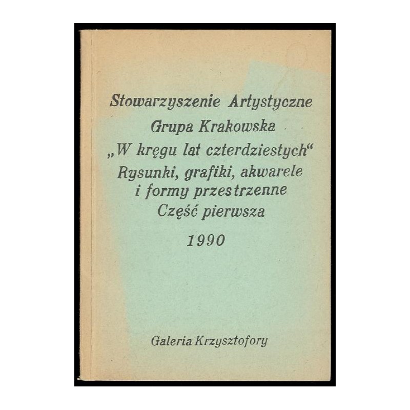 Stowarzyszenie Artystyczne Grupa Krakowska. "W kręgu lat czterdziestych". Rysunki, grafiki, akwarele i formy przestrzenne. Cz.1