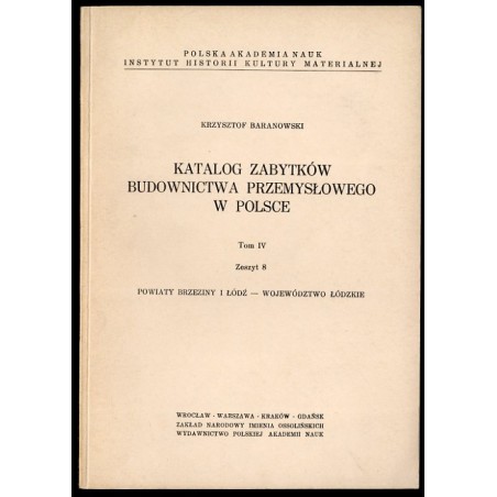 Katalog zabytków budownictwa przemysłowego w Polsce. T.4: Województwo łódzkie. Z.8:  Baranowski Krzysztof: Powiaty Brzeziny i Łó