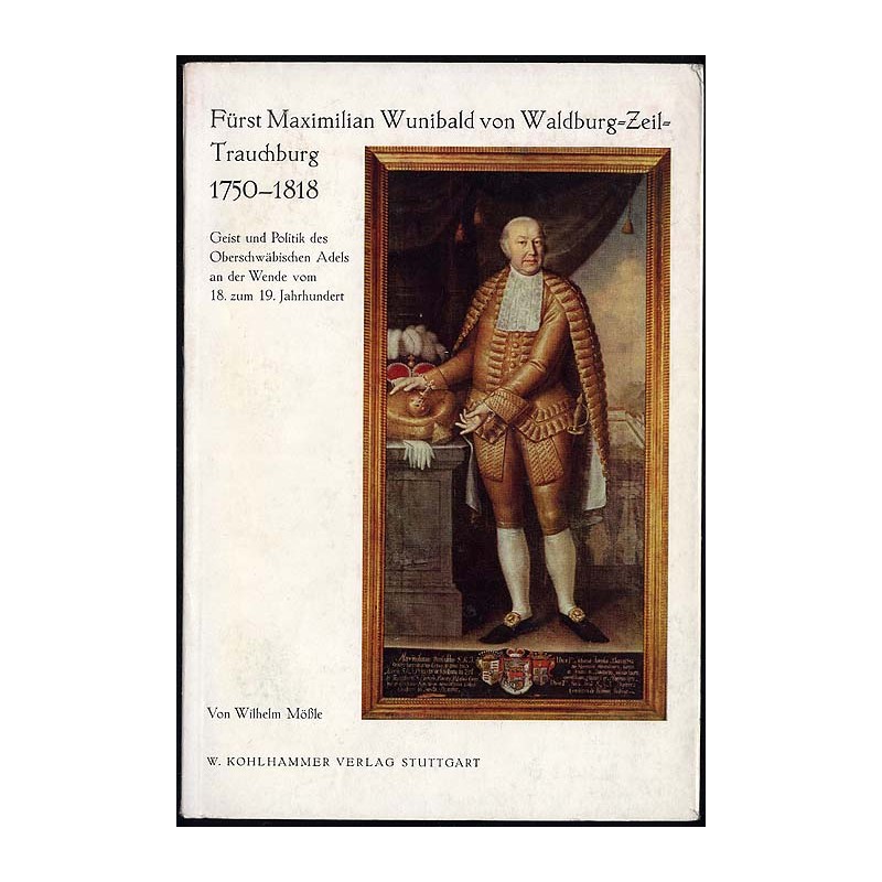 Fürst Maximilian Wunibald von Waldburg-Zeil-Trauchburg 1750-1818. Geist und Politik des oberschwäbischen Adels an der Wende vom