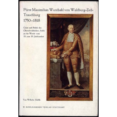 Fürst Maximilian Wunibald von Waldburg-Zeil-Trauchburg 1750-1818. Geist und Politik des oberschwäbischen Adels an der Wende vom