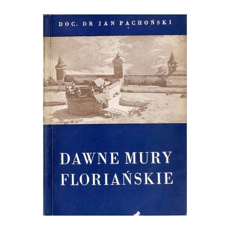 Dawne mury floriańskie. Zarys historyczny fortyfikacji i organizacji obrony miasta oraz przewodnik po wystawie "Dawne warownie K