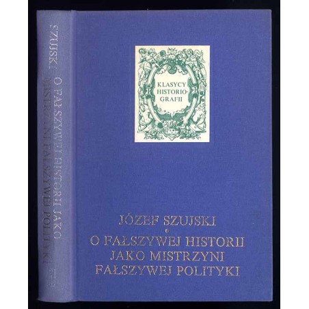 O fałszywej historii jako mistrzyni fałszywej polityki. Rozprawy i artykuły